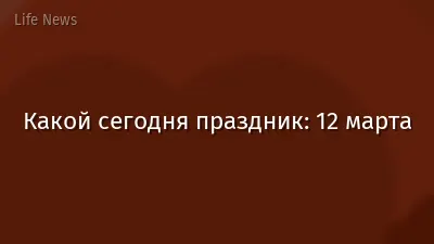 Какой сегодня праздник: 12 марта