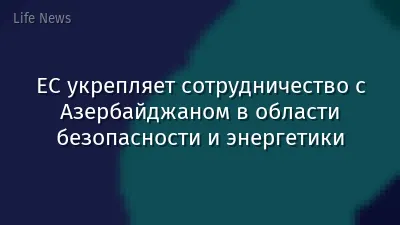 ЕС укрепляет сотрудничество с Азербайджаном в области безопасности и энергетики