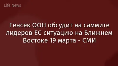 Генсек ООН обсудит на саммите лидеров ЕС ситуацию на Ближнем Востоке 19 марта - СМИ
