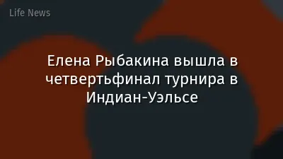 Елена Рыбакина вышла в четвертьфинал турнира в Индиан-Уэльсе