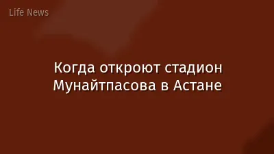 Когда откроют стадион Мунайтпасова в Астане