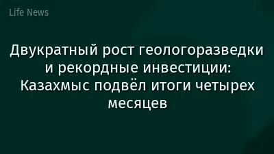 Двукратный рост геологоразведки и рекордные инвестиции: Казахмыс подвёл итоги четырех месяцев