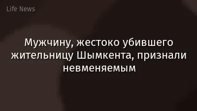 Мужчину, жестоко убившего жительницу Шымкента, признали невменяемым