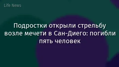 Подростки открыли стрельбу возле мечети в Сан-Диего: погибли пять человек