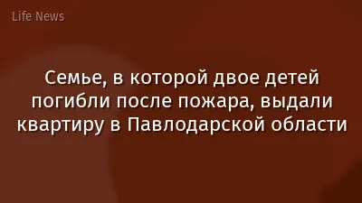 Семье, в которой двое детей погибли после пожара, выдали квартиру в Павлодарской области