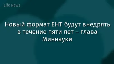 Новый формат ЕНТ будут внедрять в течение пяти лет – глава Миннауки