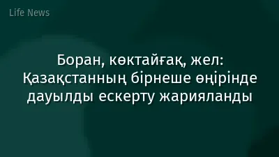 Боран, көктайғақ, жел: Қазақстанның бірнеше өңірінде дауылды ескерту жарияланды