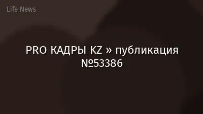 PRO КАДРЫ KZ » публикация №53386