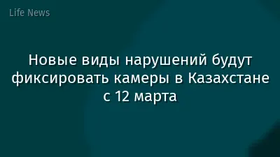 Новые виды нарушений будут фиксировать камеры в Казахстане с 12 марта