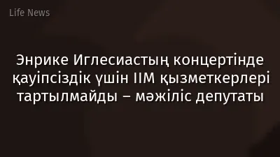 Энрике Иглесиастың концертінде қауіпсіздік үшін ІІМ қызметкерлері тартылмайды – мәжіліс депутаты