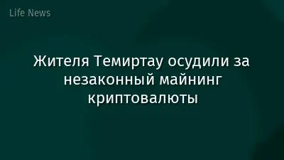 Жителя Темиртау осудили за незаконный майнинг криптовалюты
