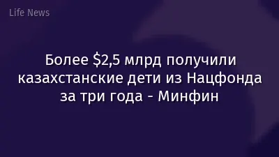 Более $2,5 млрд получили казахстанские дети из Нацфонда за три года - Минфин