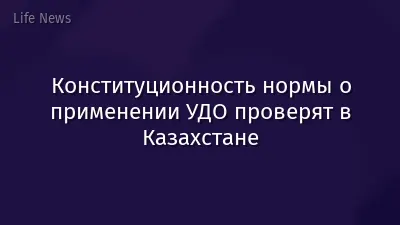 Конституционность нормы о применении УДО проверят в Казахстане