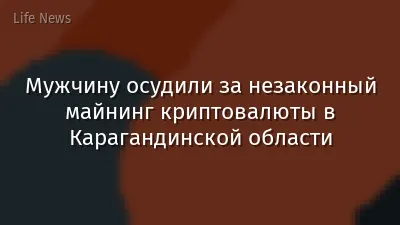 Мужчину осудили за незаконный майнинг криптовалюты в Карагандинской области