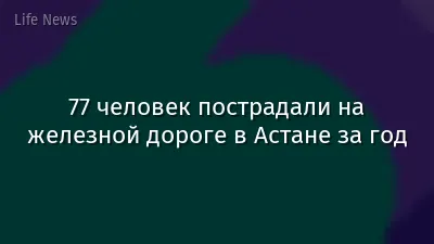 77 человек пострадали на железной дороге в Астане за год