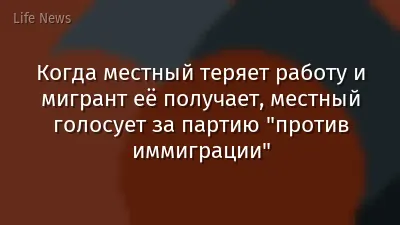 Когда местный теряет работу и мигрант её получает, местный голосует за партию "против иммиграции"