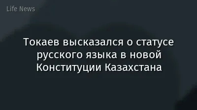 Токаев высказался о статусе русского языка в новой Конституции Казахстана