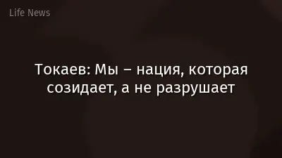 Токаев: Мы – нация, которая созидает, а не разрушает