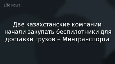 Две казахстанские компании начали закупать беспилотники для доставки грузов – Минтранспорта