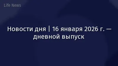 Новости дня | 16 января 2026 г. — дневной выпуск