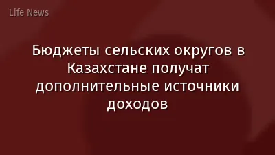 Бюджеты сельских округов в Казахстане получат дополнительные источники доходов