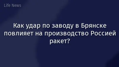 Как удар по заводу в Брянске повлияет на производство Россией ракет?