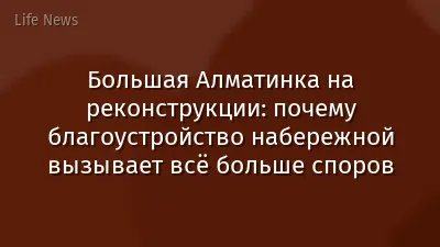 Большая Алматинка на реконструкции: почему благоустройство набережной вызывает всё больше споров