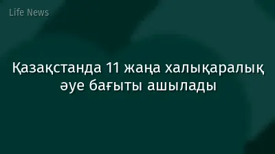 Қазақстанда 11 жаңа халықаралық әуе бағыты ашылады