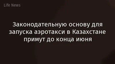 Законодательную основу для запуска аэротакси в Казахстане примут до конца июня