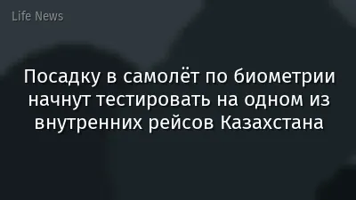 Посадку в самолёт по биометрии начнут тестировать на одном из внутренних рейсов Казахстана