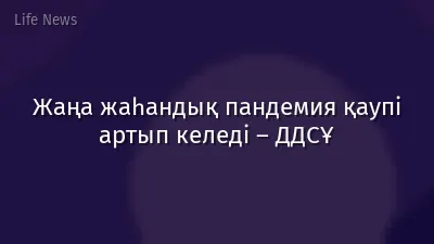 Жаңа жаһандық пандемия қаупі артып келеді – ДДСҰ