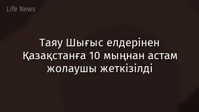 Таяу Шығыс елдерінен Қазақстанға 10 мыңнан астам жолаушы жеткізілді