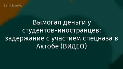 Вымогал деньги у студентов-иностранцев: задержание с участием спецназа в Актобе (ВИДЕО)