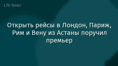 Открыть рейсы в Лондон, Париж, Рим и Вену из Астаны поручил премьер