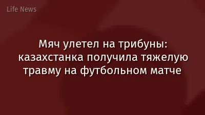 Мяч улетел на трибуны: казахстанка получила тяжелую травму на футбольном матче