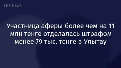 Участница аферы более чем на 11 млн тенге отделалась штрафом менее 79 тыс. тенге в Улытау