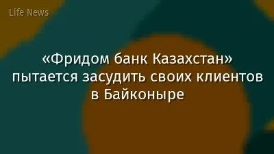 «Фридом банк Казахстан» пытается засудить своих клиентов в Байконыре