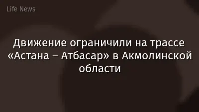Движение ограничили на трассе «Астана – Атбасар» в Акмолинской области