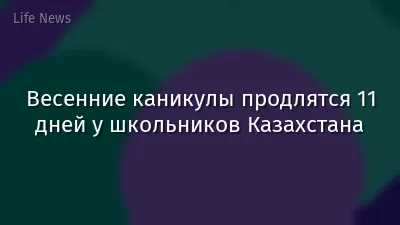 Весенние каникулы продлятся 11 дней у школьников Казахстана