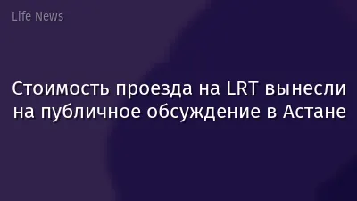 Стоимость проезда на LRT вынесли на публичное обсуждение в Астане