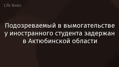 Подозреваемый в вымогательстве у иностранного студента задержан в Актюбинской области