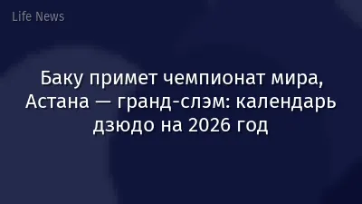 Баку примет чемпионат мира, Астана — гранд-слэм: календарь дзюдо на 2026 год