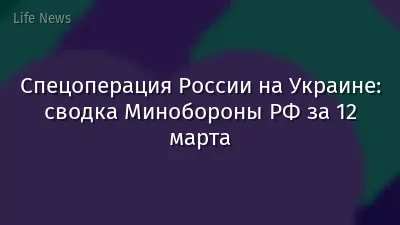 Спецоперация России на Украине: сводка Минобороны РФ за 12 марта