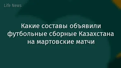 Какие составы объявили футбольные сборные Казахстана на мартовские матчи
