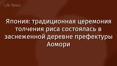 Япония: традиционная церемония толчения риса состоялась в заснеженной деревне префектуры Аомори