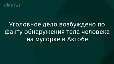 Уголовное дело возбуждено по факту обнаружения тела человека на мусорке в Актобе