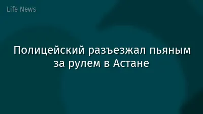 Полицейский разъезжал пьяным за рулем в Астане