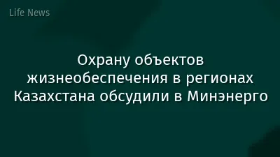 Охрану объектов жизнеобеспечения в регионах Казахстана обсудили в Минэнерго