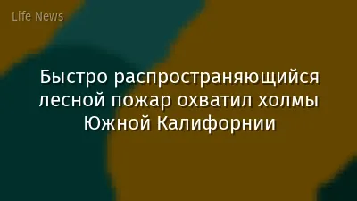 Быстро распространяющийся лесной пожар охватил холмы Южной Калифорнии