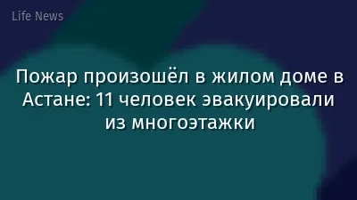Пожар произошёл в жилом доме в Астане: 11 человек эвакуировали из многоэтажки